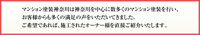 マンション塗装神奈川は神奈川を中心に数多くのマンション塗装を行いお客様からも多くの満足の声をいただいてきました ご希望であれば施工されたオーナー様を直接ご紹介いたします