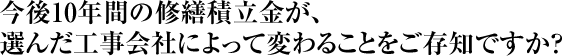 今後10年間の修繕積立金が選んだ会社によって変わることをご存知ですか